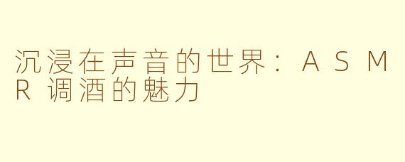 沉浸在声音的世界：ASMR调酒的魅力