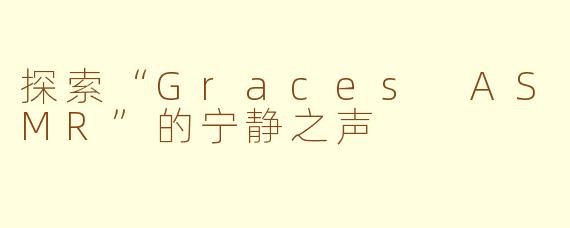 探索“Graces ASMR”的宁静之声