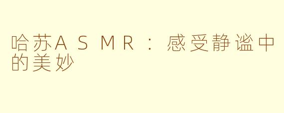 哈苏ASMR：感受静谧中的美妙