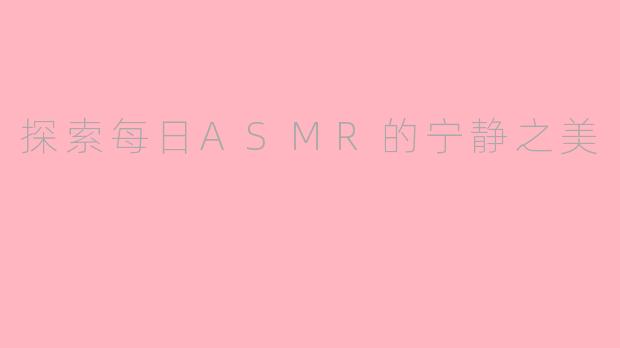 探索每日ASMR的宁静之美
