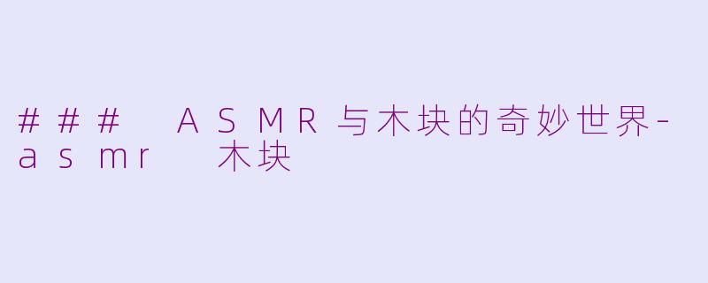 ### ASMR与木块的奇妙世界-asmr 木块