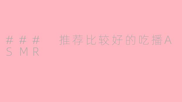 ### 推荐比较好的吃播ASMR