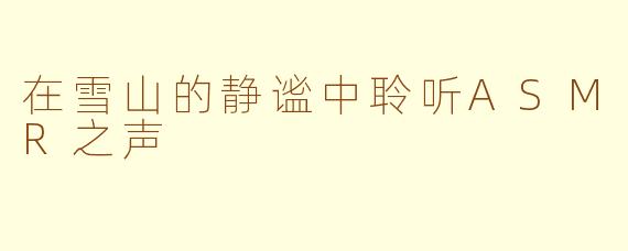 在雪山的静谧中聆听ASMR之声