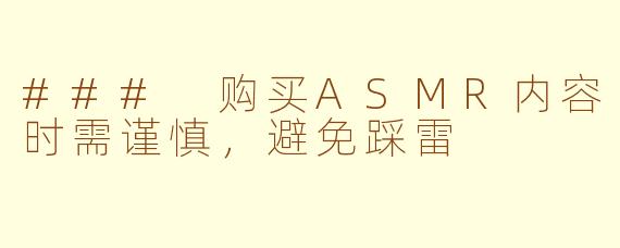 ### 购买ASMR内容时需谨慎，避免踩雷