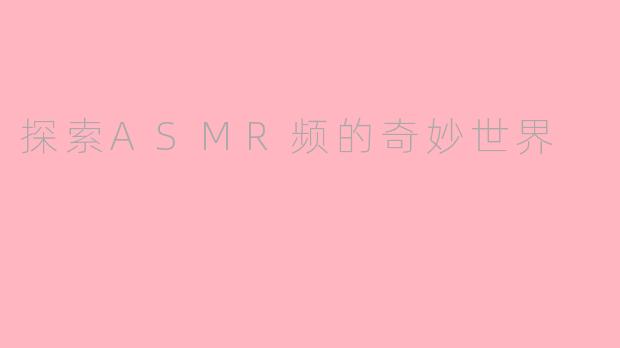 探索ASMR频的奇妙世界