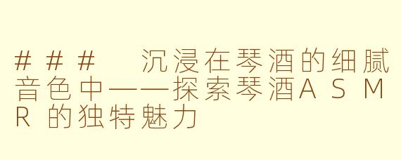### 沉浸在琴酒的细腻音色中——探索琴酒ASMR的独特魅力