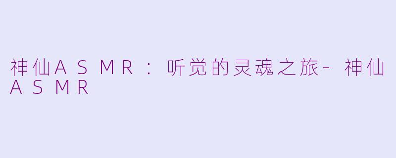 神仙ASMR：听觉的灵魂之旅-神仙ASMR