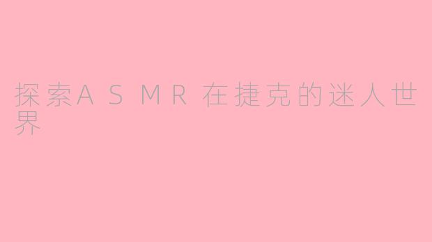 探索ASMR在捷克的迷人世界