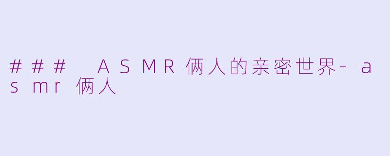 ### ASMR俩人的亲密世界-asmr俩人