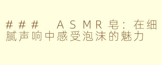 ### ASMR皂：在细腻声响中感受泡沫的魅力