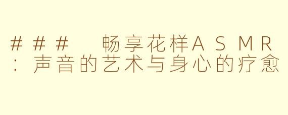 ### 畅享花样ASMR：声音的艺术与身心的疗愈