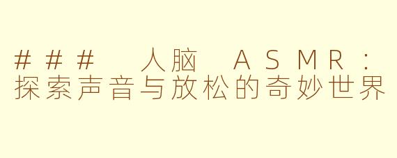 ### 人脑 ASMR：探索声音与放松的奇妙世界