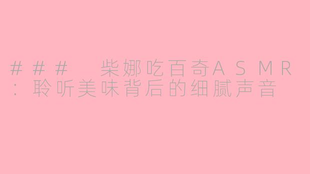 ### 柴娜吃百奇ASMR：聆听美味背后的细腻声音