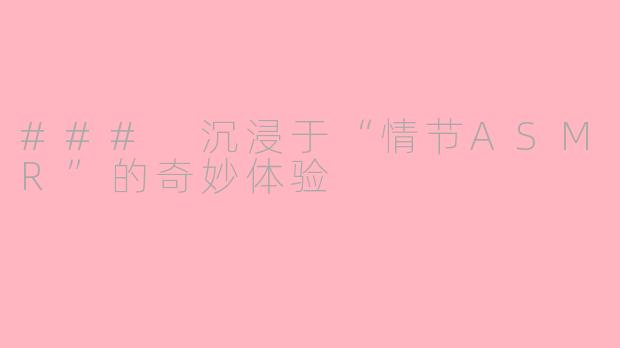 ### 沉浸于“情节ASMR”的奇妙体验