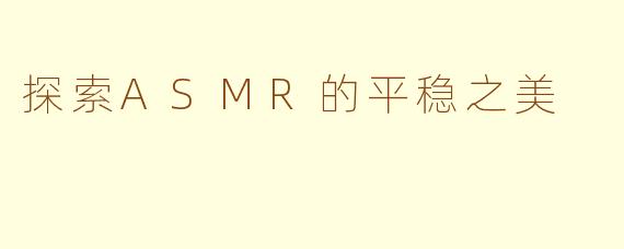 探索ASMR的平稳之美