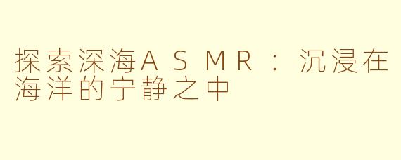 探索深海ASMR：沉浸在海洋的宁静之中