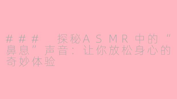 ### 探秘ASMR中的“鼻息”声音：让你放松身心的奇妙体验