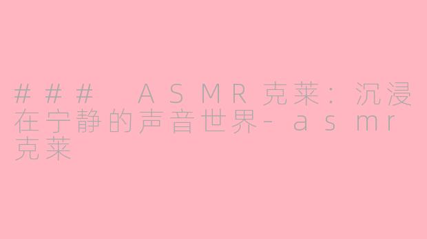 ### ASMR克莱：沉浸在宁静的声音世界-asmr克莱
