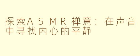 探索ASMR禅意：在声音中寻找内心的平静