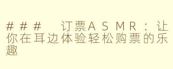 ### 订票ASMR：让你在耳边体验轻松购票的乐趣