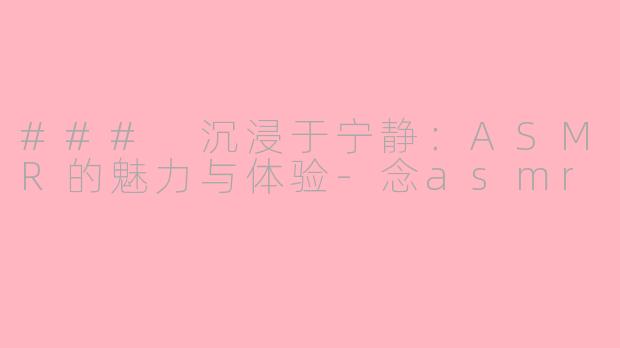 ### 沉浸于宁静：ASMR的魅力与体验-念asmr