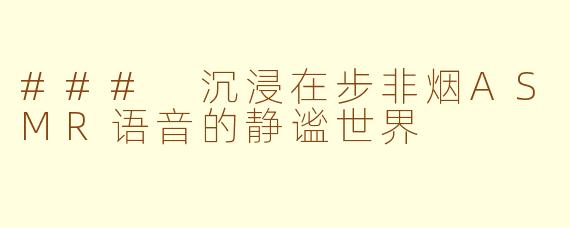 ### 沉浸在步非烟ASMR语音的静谧世界