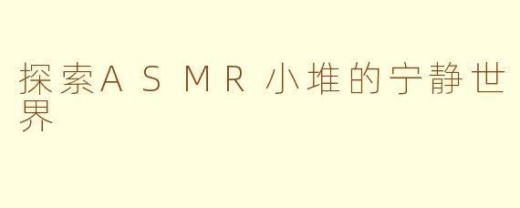 探索ASMR小堆的宁静世界