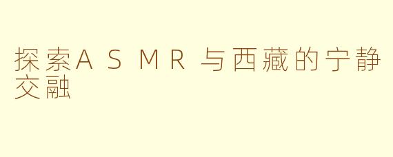 探索ASMR与西藏的宁静交融