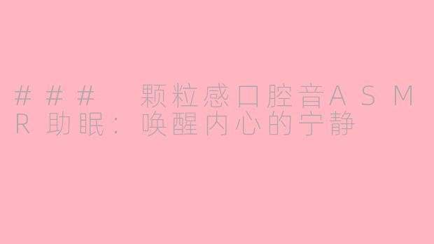 ### 颗粒感口腔音ASMR助眠：唤醒内心的宁静
