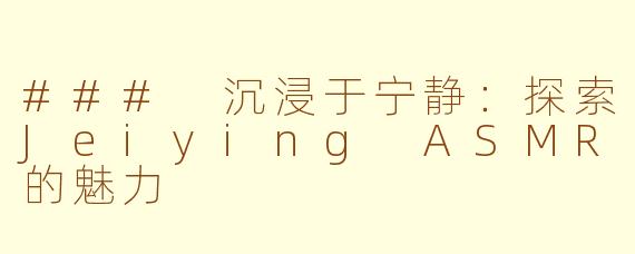 ### 沉浸于宁静：探索Jeiying ASMR的魅力