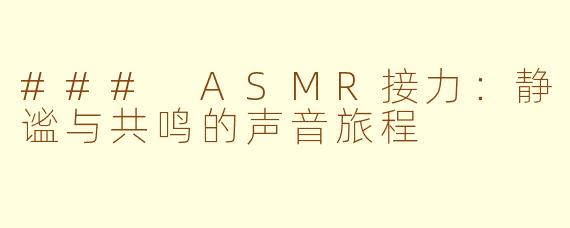 ### ASMR接力：静谧与共鸣的声音旅程