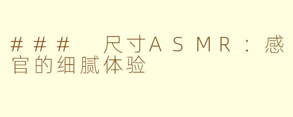 ### 尺寸ASMR：感官的细腻体验