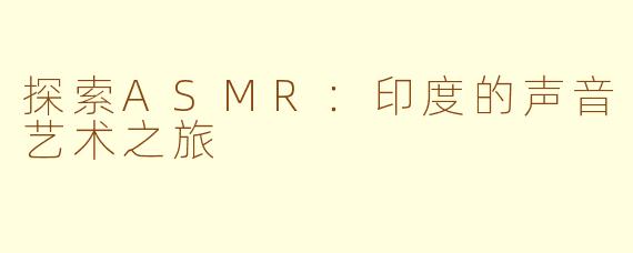 探索ASMR：印度的声音艺术之旅
