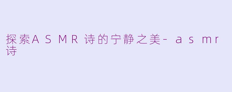 探索ASMR诗的宁静之美-asmr诗