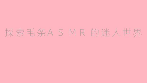 探索毛条ASMR的迷人世界
