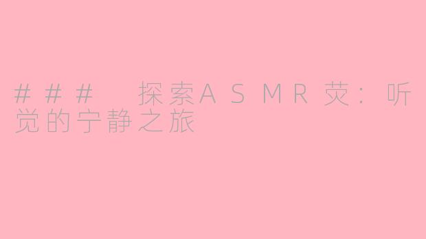 ### 探索ASMR荧：听觉的宁静之旅