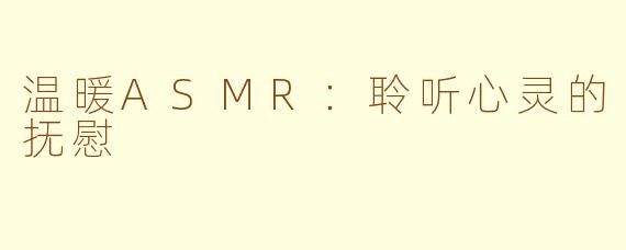 温暖ASMR：聆听心灵的抚慰