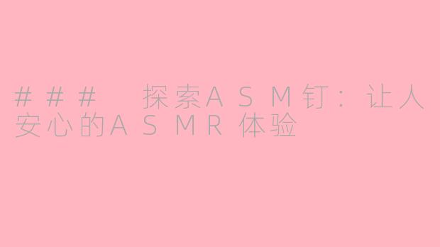 ### 探索ASM钉：让人安心的ASMR体验