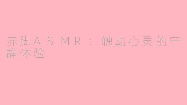 赤脚ASMR：触动心灵的宁静体验