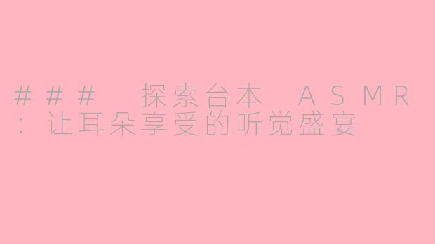 ### 探索台本 ASMR：让耳朵享受的听觉盛宴