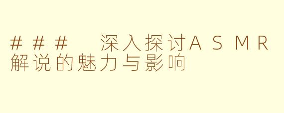 ### 深入探讨ASMR解说的魅力与影响