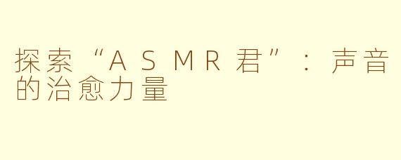 探索“ASMR君”：声音的治愈力量