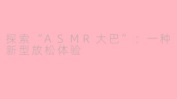 探索“ASMR大巴”：一种新型放松体验