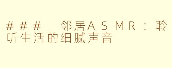 ### 邻居ASMR：聆听生活的细腻声音