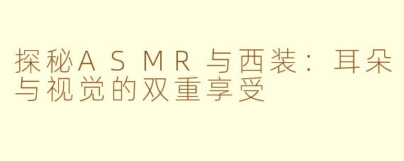 探秘ASMR与西装：耳朵与视觉的双重享受