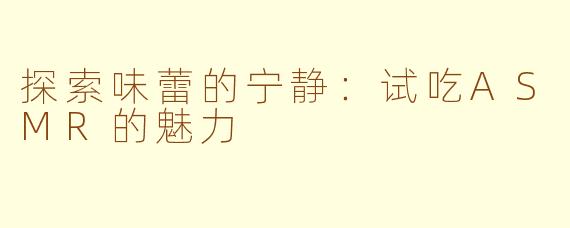 探索味蕾的宁静：试吃ASMR的魅力