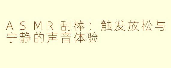 ASMR刮棒：触发放松与宁静的声音体验