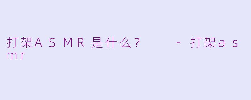 打架ASMR是什么？  -打架asmr