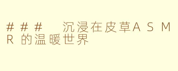 ### 沉浸在皮草ASMR的温暖世界