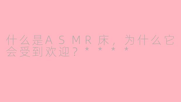 什么是ASMR床，为什么它会受到欢迎？****